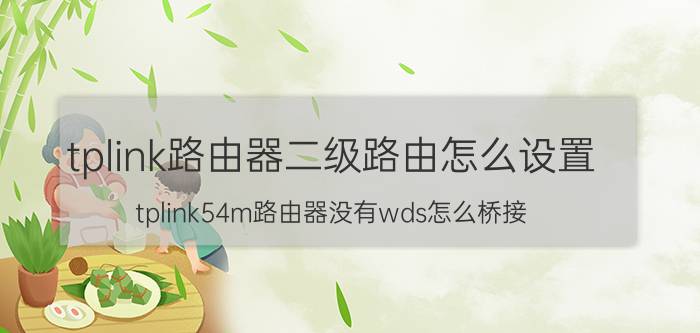 tplink路由器二级路由怎么设置 tplink54m路由器没有wds怎么桥接？